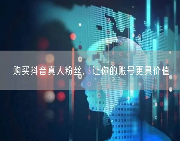 购买抖音真人粉丝，让你的账号更具价值