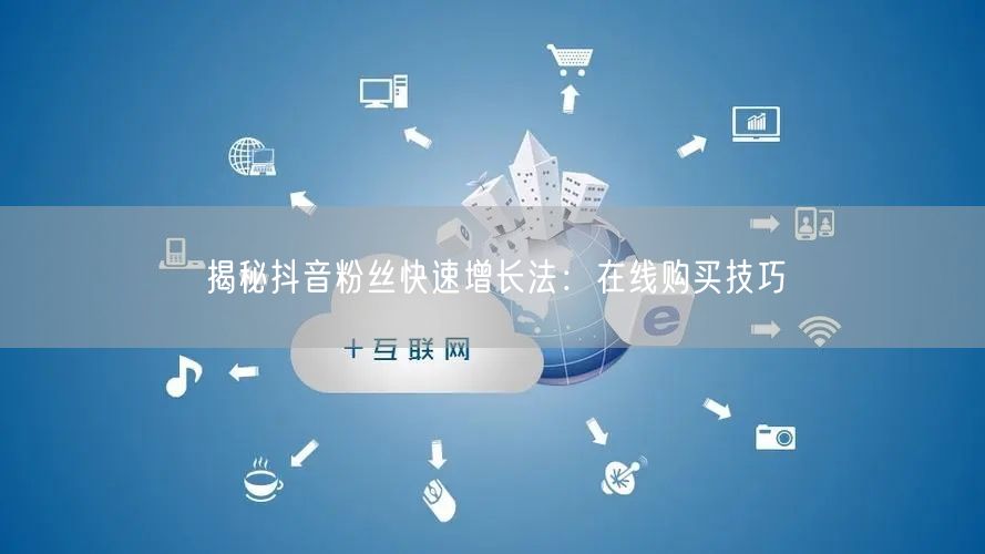 揭秘抖音粉丝快速增长法：在线购买技巧