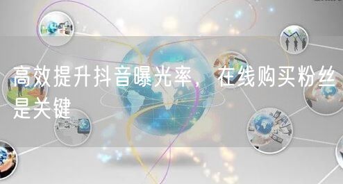 高效提升抖音曝光率，在线购买粉丝是关键