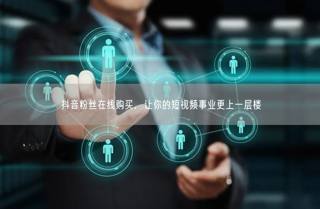 抖音粉丝在线购买，让你的短视频事业更上一层楼