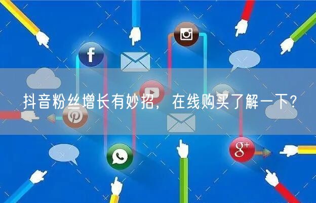 抖音粉丝增长有妙招，在线购买了解一下？