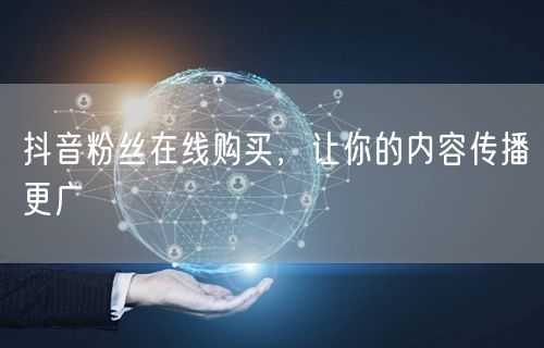 抖音粉丝在线购买，让你的内容传播更广