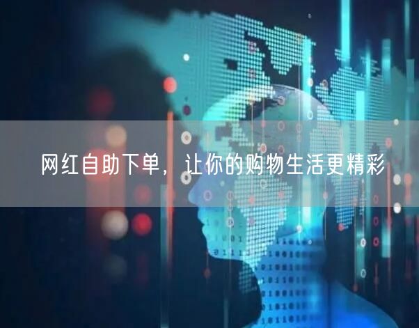 网红自助下单，让你的购物生活更精彩
