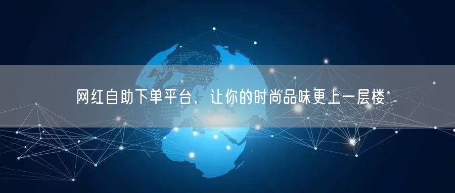网红自助下单平台，让你的时尚品味更上一层楼