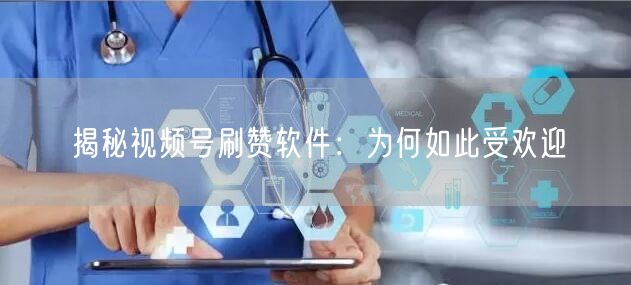 揭秘视频号刷赞软件：为何如此受欢迎
