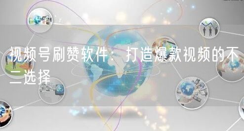 视频号刷赞软件：打造爆款视频的不二选择