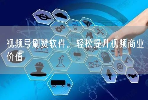 视频号刷赞软件，轻松提升视频商业价值