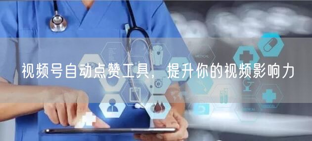 视频号自动点赞工具，提升你的视频影响力