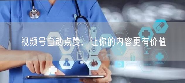视频号自动点赞，让你的内容更有价值