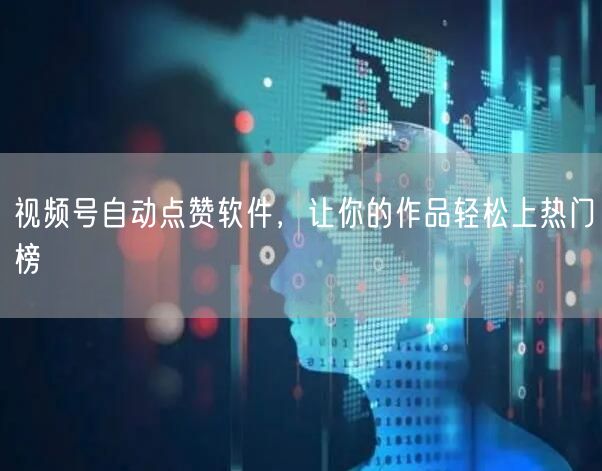 视频号自动点赞软件，让你的作品轻松上热门榜