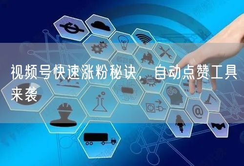 视频号快速涨粉秘诀，自动点赞工具来袭