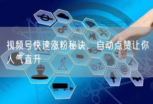 视频号快速涨粉秘诀，自动点赞让你人气直升