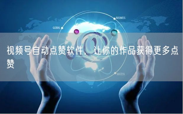 视频号自动点赞软件，让你的作品获得更多点赞