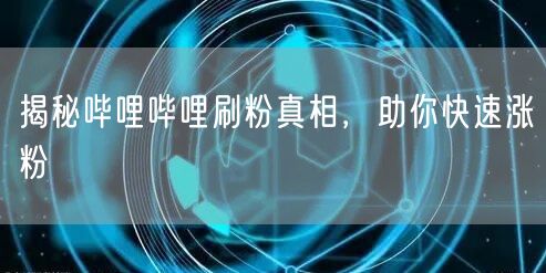 揭秘哔哩哔哩刷粉真相，助你快速涨粉