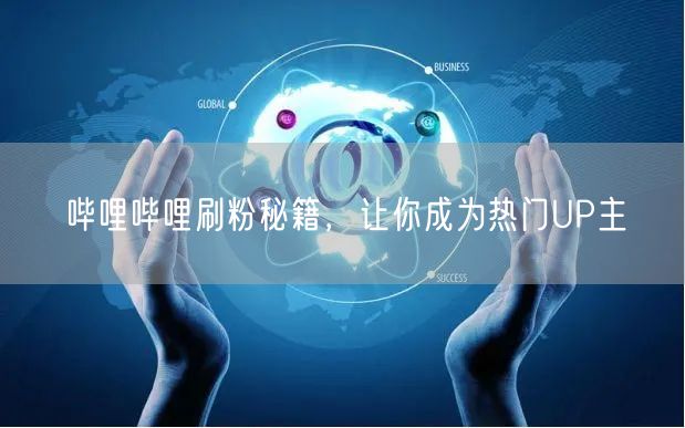 哔哩哔哩刷粉秘籍，让你成为热门UP主