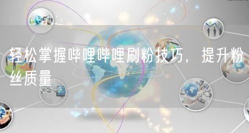 轻松掌握哔哩哔哩刷粉技巧，提升粉丝质量