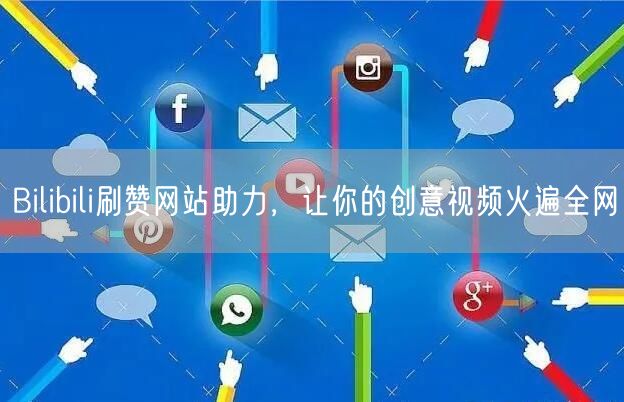 Bilibili刷赞网站助力，让你的创意视频火遍全网