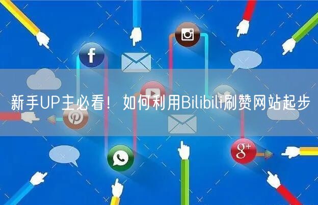 新手UP主必看！如何利用Bilibili刷赞网站起步