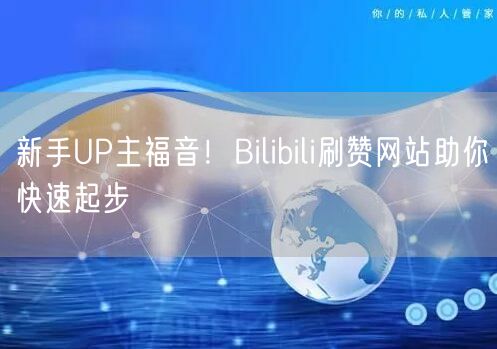 新手UP主福音！Bilibili刷赞网站助你快速起步