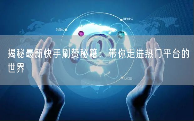 揭秘最新快手刷赞秘籍：带你走进热门平台的世界