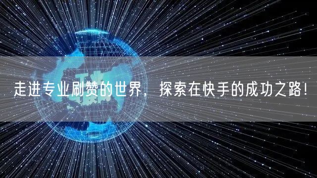 走进专业刷赞的世界，探索在快手的成功之路！