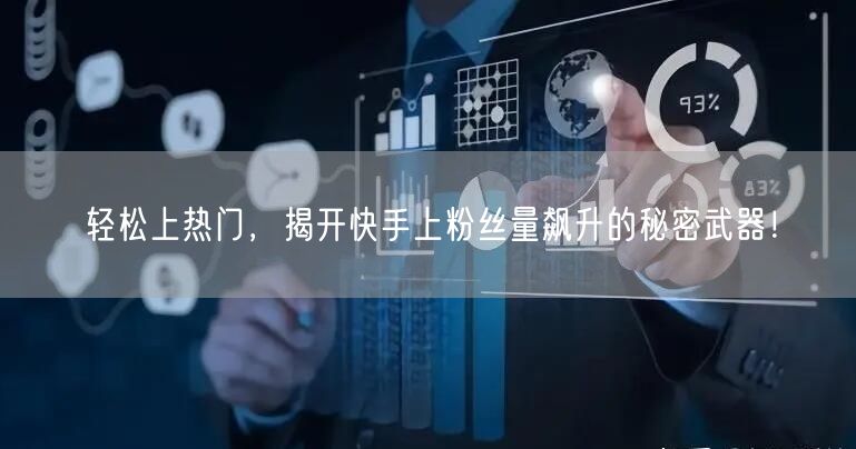 轻松上热门，揭开快手上粉丝量飙升的秘密武器！