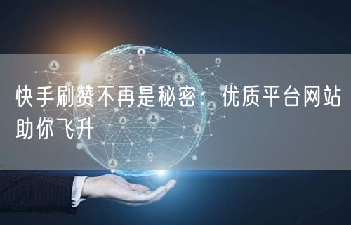 快手刷赞不再是秘密：优质平台网站助你飞升