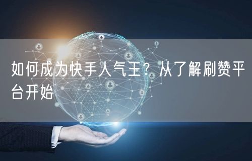如何成为快手人气王？从了解刷赞平台开始
