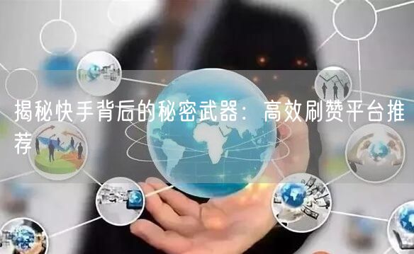 揭秘快手背后的秘密武器：高效刷赞平台推荐