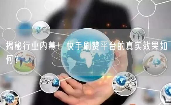 揭秘行业内幕！快手刷赞平台的真实效果如何？
