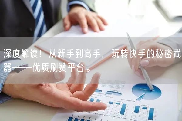 深度解读！从新手到高手，玩转快手的秘密武器——优质刷赞平台。