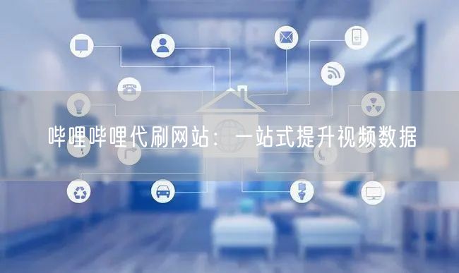 哔哩哔哩代刷网站：一站式提升视频数据