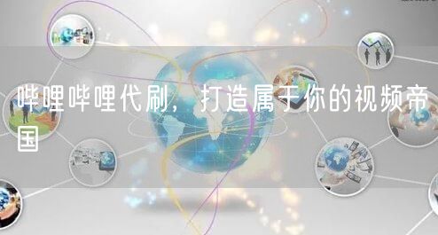 哔哩哔哩代刷，打造属于你的视频帝国
