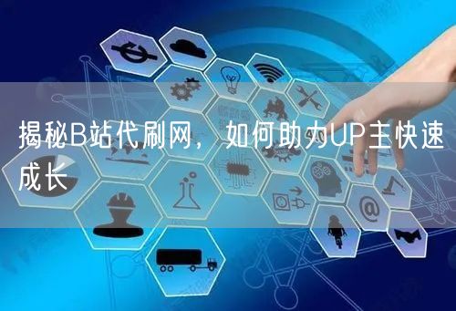 揭秘B站代刷网，如何助力UP主快速成长