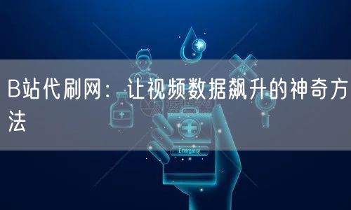 B站代刷网：让视频数据飙升的神奇方法