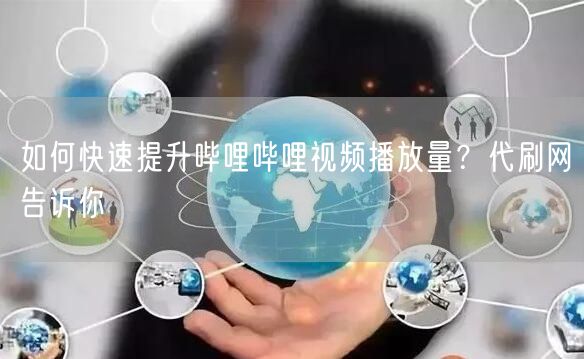 如何快速提升哔哩哔哩视频播放量？代刷网告诉你