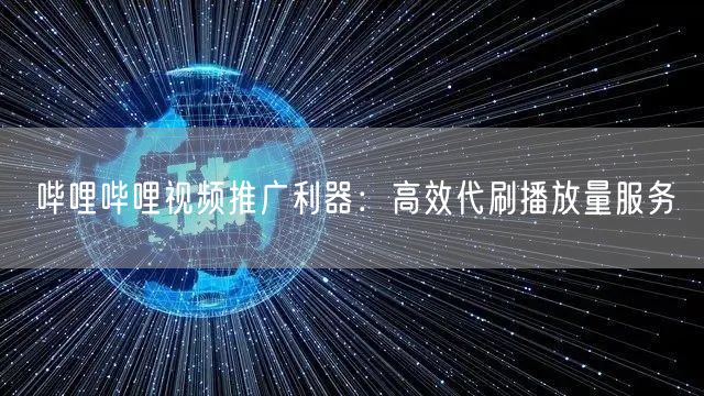 哔哩哔哩视频推广利器：高效代刷播放量服务