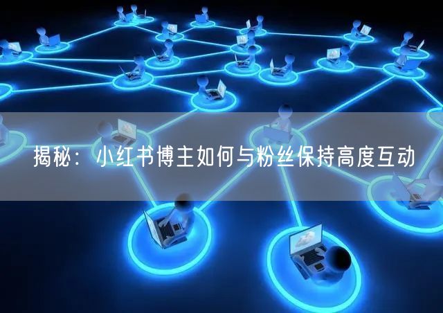 揭秘：小红书博主如何与粉丝保持高度互动