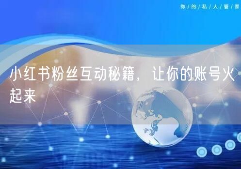 小红书粉丝互动秘籍，让你的账号火起来