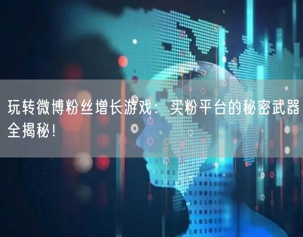 玩转微博粉丝增长游戏：买粉平台的秘密武器全揭秘！