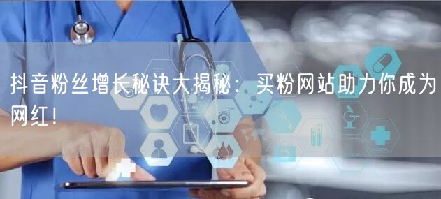 抖音粉丝增长秘诀大揭秘：买粉网站助力你成为网红！