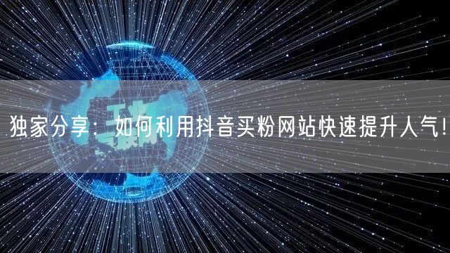 独家分享：如何利用抖音买粉网站快速提升人气！