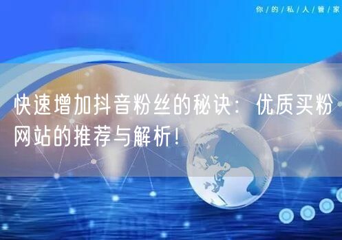 快速增加抖音粉丝的秘诀：优质买粉网站的推荐与解析！