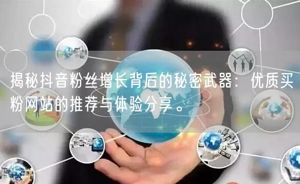 揭秘抖音粉丝增长背后的秘密武器：优质买粉网站的推荐与体验分享。