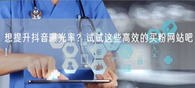 想提升抖音曝光率？试试这些高效的买粉网站吧！