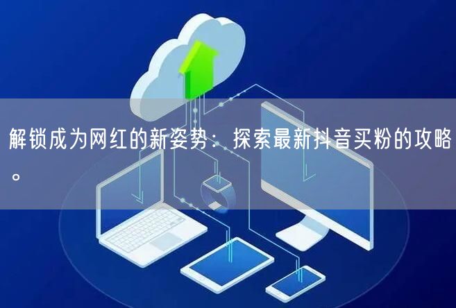 解锁成为网红的新姿势：探索最新抖音买粉的攻略。