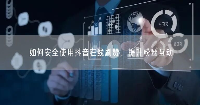 如何安全使用抖音在线刷赞，提升粉丝互动