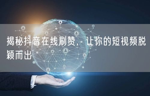 揭秘抖音在线刷赞，让你的短视频脱颖而出