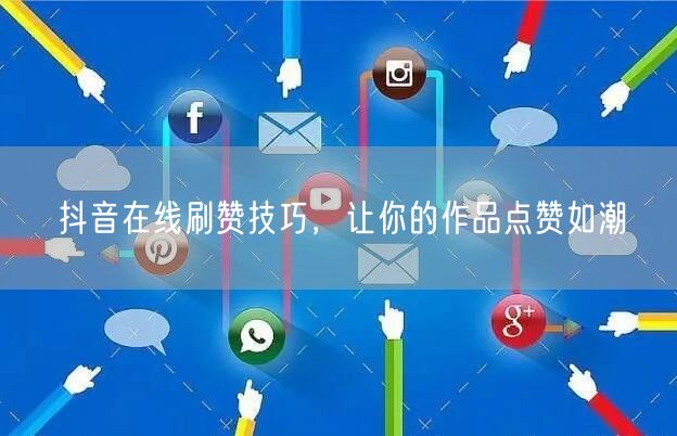 抖音在线刷赞技巧，让你的作品点赞如潮