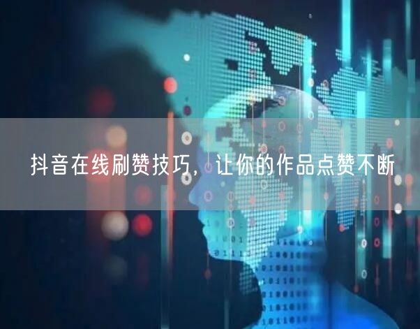 抖音在线刷赞技巧，让你的作品点赞不断